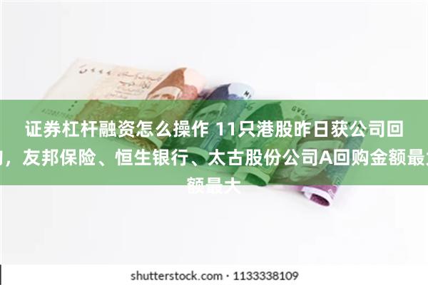 证券杠杆融资怎么操作 11只港股昨日获公司回购，友邦保险、恒生银行、太古股份公司A回购金额最大