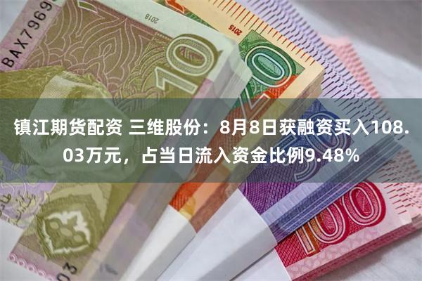 镇江期货配资 三维股份:8月8日获融资买入108.03万元,占当日流入资金比例9.48%