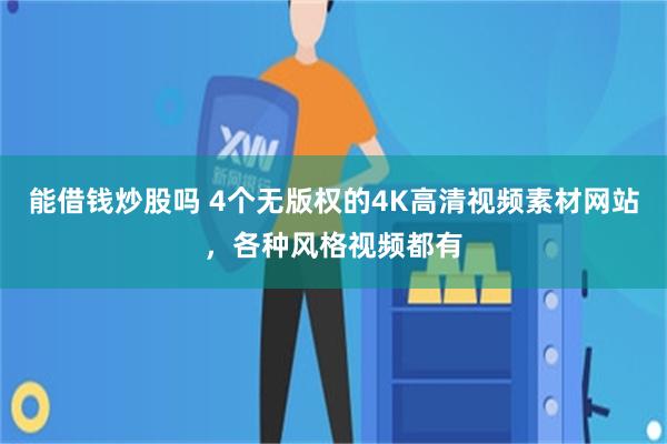 能借钱炒股吗 4个无版权的4K高清视频素材网站，各种风格视频都有