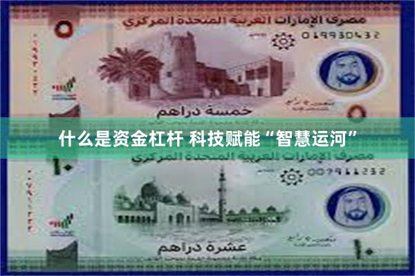 什么是资金杠杆 科技赋能“智慧运河”