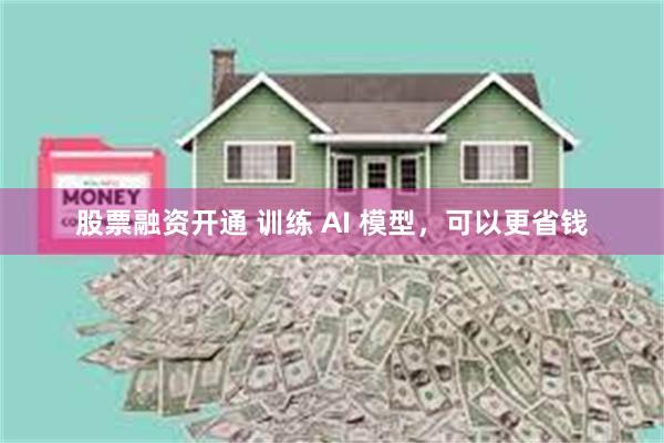 股票融资开通 训练 AI 模型，可以更省钱