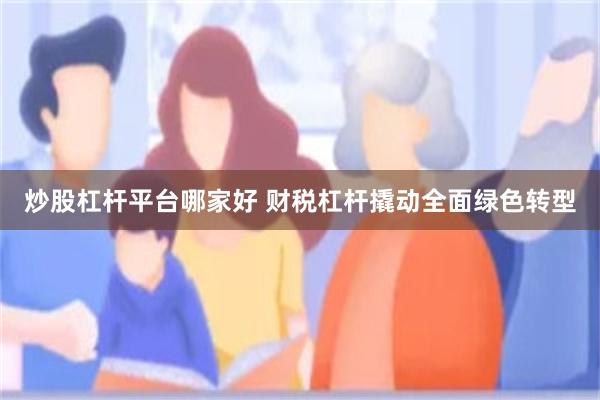 炒股杠杆平台哪家好 财税杠杆撬动全面绿色转型