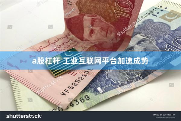 a股杠杆 工业互联网平台加速成势