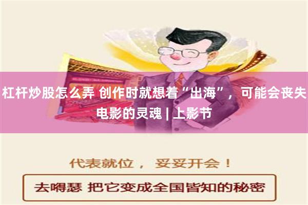 杠杆炒股怎么弄 创作时就想着“出海”，可能会丧失电影的灵魂 | 上影节