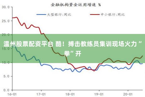 温州股票配资平台 酷！搏击教练员集训现场火力“拳”开