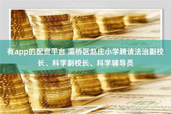 有app的配资平台 灞桥区赵庄小学聘请法治副校长、科学副校长、科学辅导员