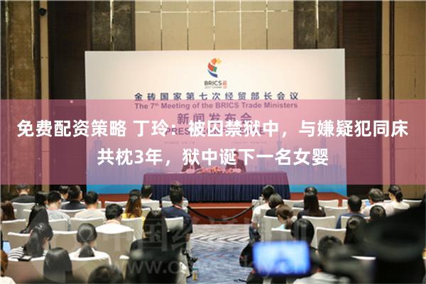 免费配资策略 丁玲：被囚禁狱中，与嫌疑犯同床共枕3年，狱中诞下一名女婴