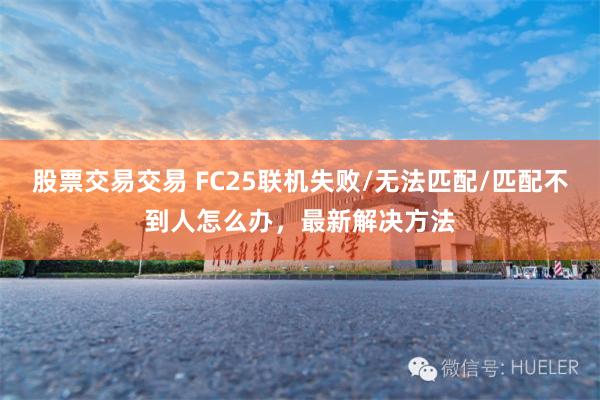 股票交易交易 FC25联机失败/无法匹配/匹配不到人怎么办，最新解决方法
