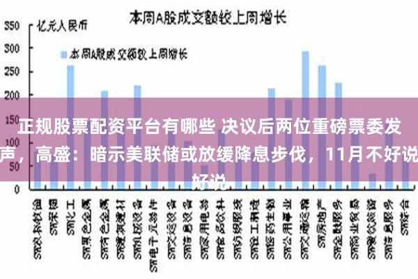 正规股票配资平台有哪些 决议后两位重磅票委发声，高盛：暗示美联储或放缓降息步伐，11月不好说
