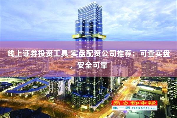 线上证券投资工具 实盘配资公司推荐：可查实盘，安全可靠