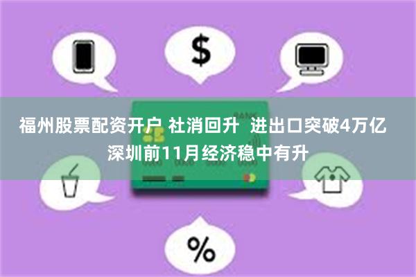 福州股票配资开户 社消回升  进出口突破4万亿  深圳前11月经济稳中有升