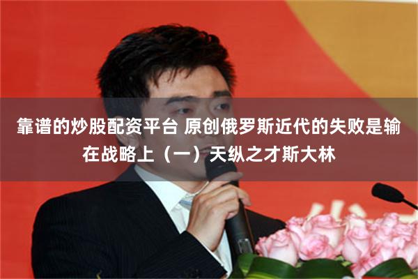 靠谱的炒股配资平台 原创俄罗斯近代的失败是输在战略上（一）天纵之才斯大林
