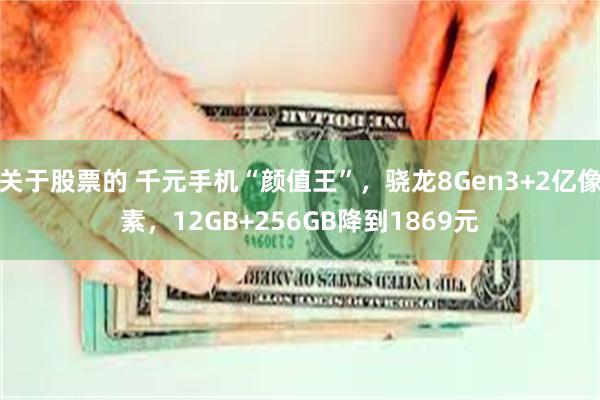 关于股票的 千元手机“颜值王”，骁龙8Gen3+2亿像素，12GB+256GB降到1869元
