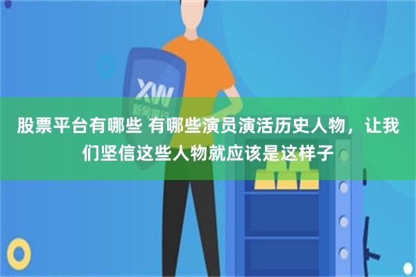 股票平台有哪些 有哪些演员演活历史人物，让我们坚信这些人物就应该是这样子