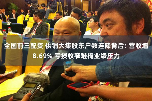 全国前三配资 供销大集股东户数连降背后: 营收增8.69% 亏损收窄难掩业绩压力