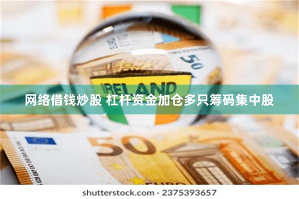 网络借钱炒股 杠杆资金加仓多只筹码集中股