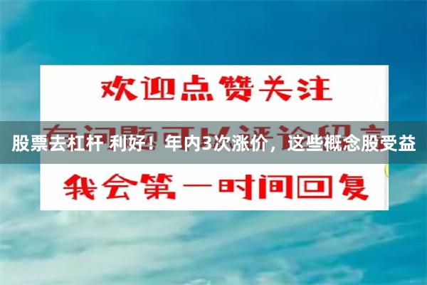 股票去杠杆 利好！年内3次涨价，这些概念股受益