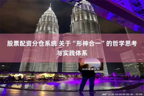 股票配资分仓系统 关于“形神合一”的哲学思考与实践体系