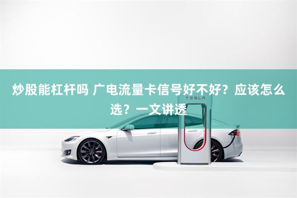 炒股能杠杆吗 广电流量卡信号好不好？应该怎么选？一文讲透