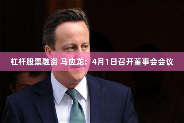 杠杆股票融资 马应龙：4月1日召开董事会会议