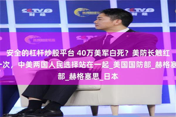 安全的杠杆炒股平台 40万美军白死？美防长触红线，这一次，中美两国人民选择站在一起_美国国防部_赫格塞思_日本