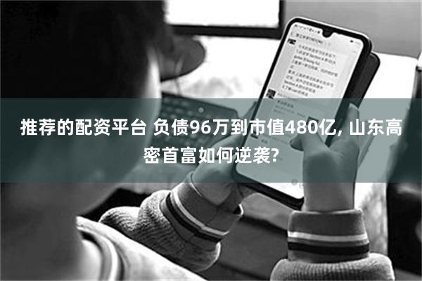 推荐的配资平台 负债96万到市值480亿, 山东高密首富如何逆袭?