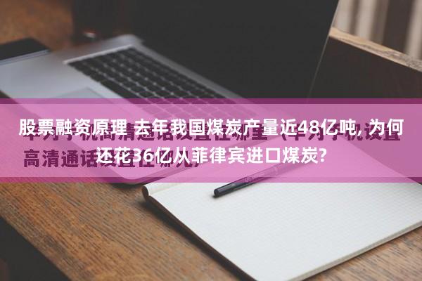 股票融资原理 去年我国煤炭产量近48亿吨, 为何还花36亿从菲律宾进口煤炭?