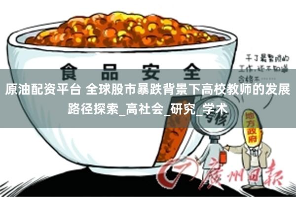原油配资平台 全球股市暴跌背景下高校教师的发展路径探索_高社会_研究_学术