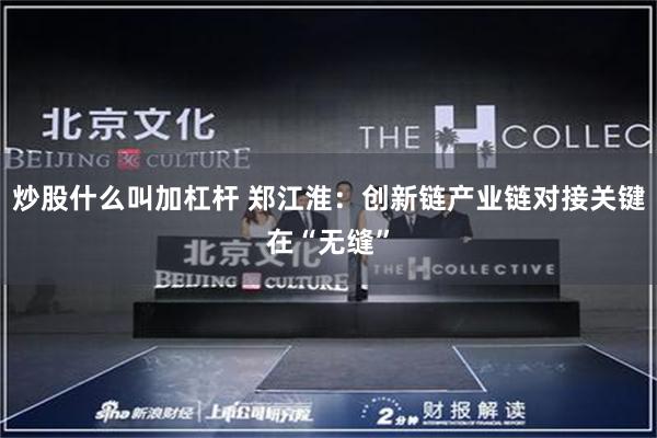 炒股什么叫加杠杆 郑江淮：创新链产业链对接关键在“无缝”