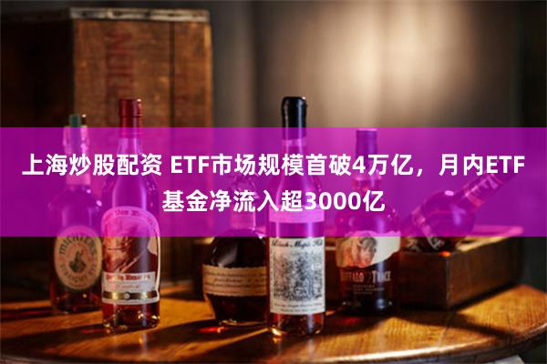 上海炒股配资 ETF市场规模首破4万亿，月内ETF基金净流入超3000亿