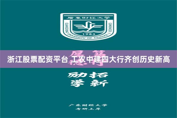 浙江股票配资平台 工农中建四大行齐创历史新高