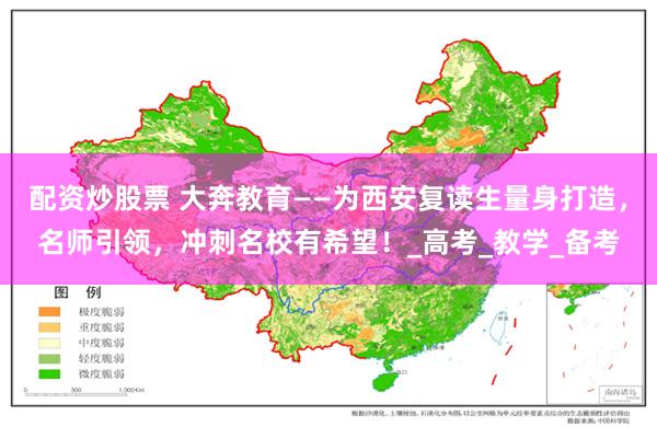 配资炒股票 大奔教育——为西安复读生量身打造，名师引领，冲刺名校有希望！_高考_教学_备考