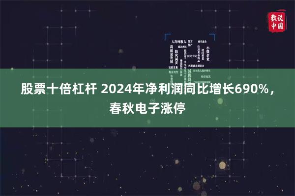 股票十倍杠杆 2024年净利润同比增长690%，春秋电子涨停