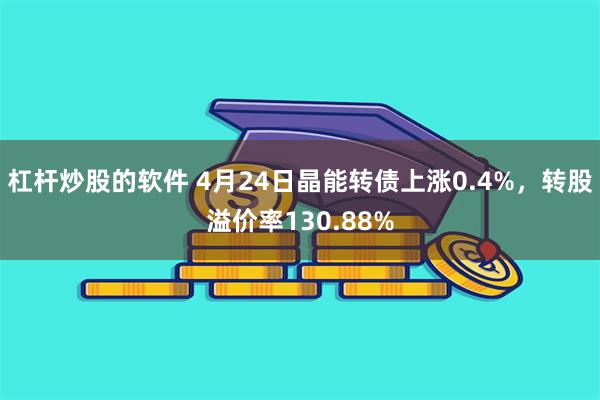 杠杆炒股的软件 4月24日晶能转债上涨0.4%，转股溢价率130.88%