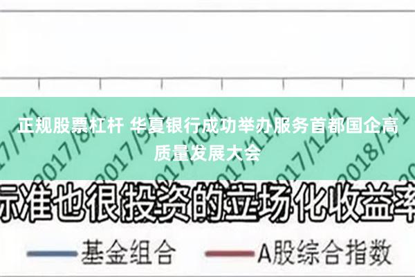 正规股票杠杆 华夏银行成功举办服务首都国企高质量发展大会