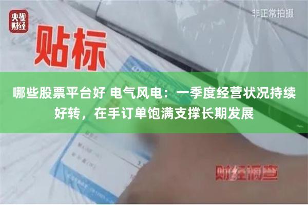 哪些股票平台好 电气风电：一季度经营状况持续好转，在手订单饱满支撑长期发展