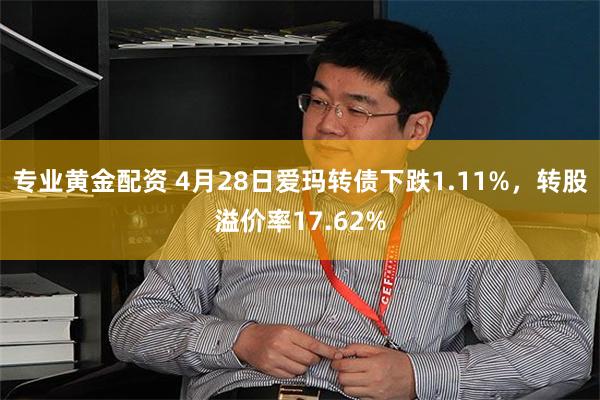 专业黄金配资 4月28日爱玛转债下跌1.11%，转股溢价率17.62%
