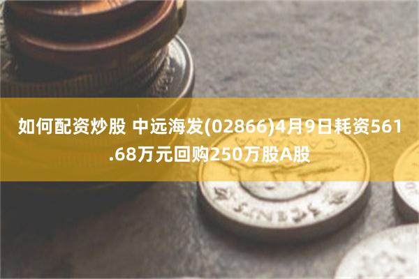 如何配资炒股 中远海发(02866)4月9日耗资561.68万元回购250万股A股
