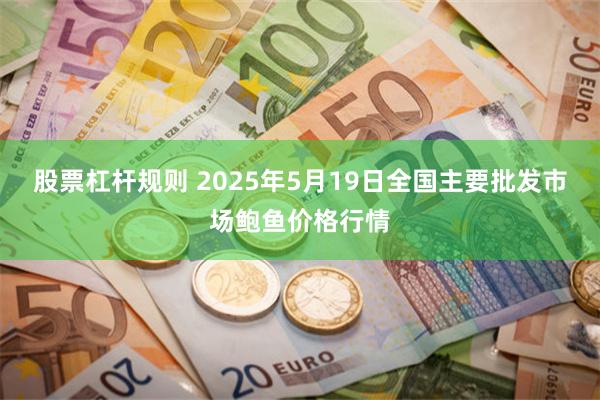 股票杠杆规则 2025年5月19日全国主要批发市场鲍鱼价格行情