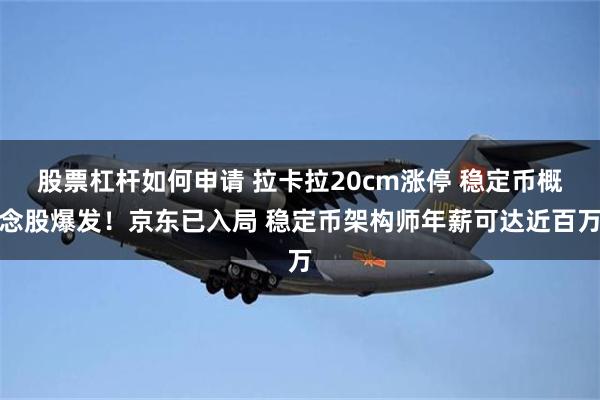 股票杠杆如何申请 拉卡拉20cm涨停 稳定币概念股爆发！京东已入局 稳定币架构师年薪可达近百万