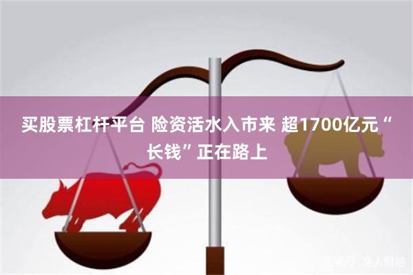 买股票杠杆平台 险资活水入市来 超1700亿元“长钱”正在路上