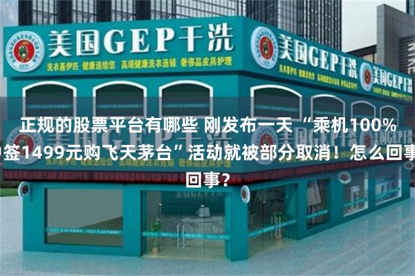 正规的股票平台有哪些 刚发布一天 “乘机100%中签1499元购飞天茅台”活动就被部分取消！怎么回事？