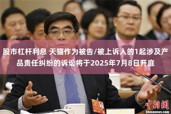 股市杠杆利息 天猫作为被告/被上诉人的1起涉及产品责任纠纷的诉讼将于2025年7月8日开庭