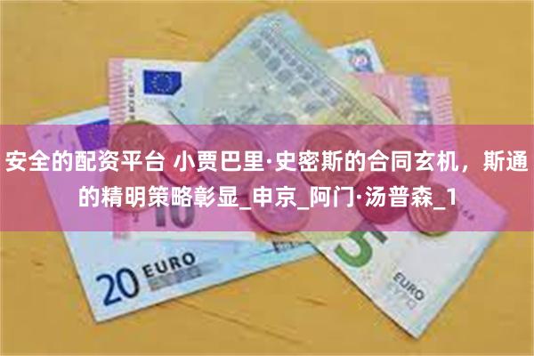 安全的配资平台 小贾巴里·史密斯的合同玄机，斯通的精明策略彰显_申京_阿门·汤普森_1