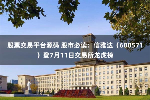 股票交易平台源码 股市必读：信雅达（600571）登7月11日交易所龙虎榜