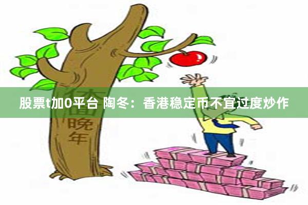 股票t加0平台 陶冬：香港稳定币不宜过度炒作