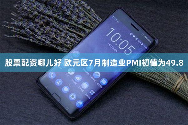 股票配资哪儿好 欧元区7月制造业PMI初值为49.8