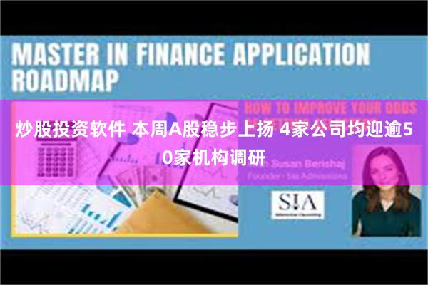 炒股投资软件 本周A股稳步上扬 4家公司均迎逾50家机构调研