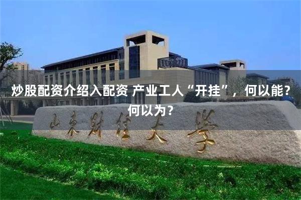 炒股配资介绍入配资 产业工人“开挂”，何以能？何以为？