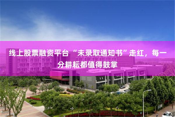 线上股票融资平台 “未录取通知书”走红，每一分耕耘都值得鼓掌